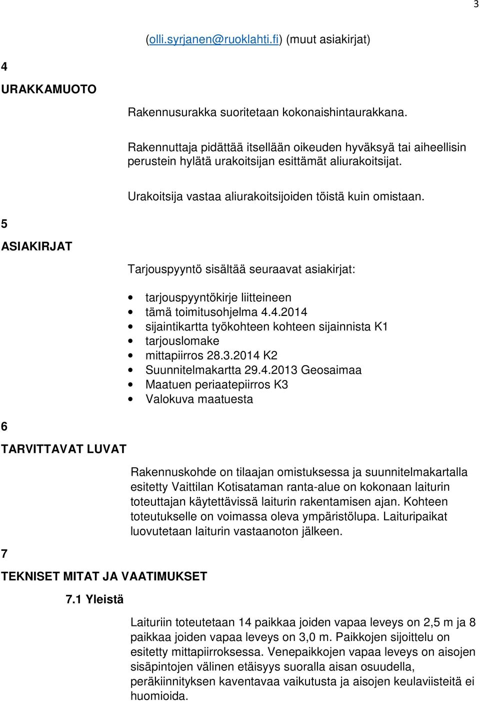 5 ASIAKIRJAT Tarjouspyyntö sisältää seuraavat asiakirjat: tarjouspyyntökirje liitteineen tämä toimitusohjelma 4.4.2014 sijaintikartta työkohteen kohteen sijainnista K1 tarjouslomake mittapiirros 28.3.
