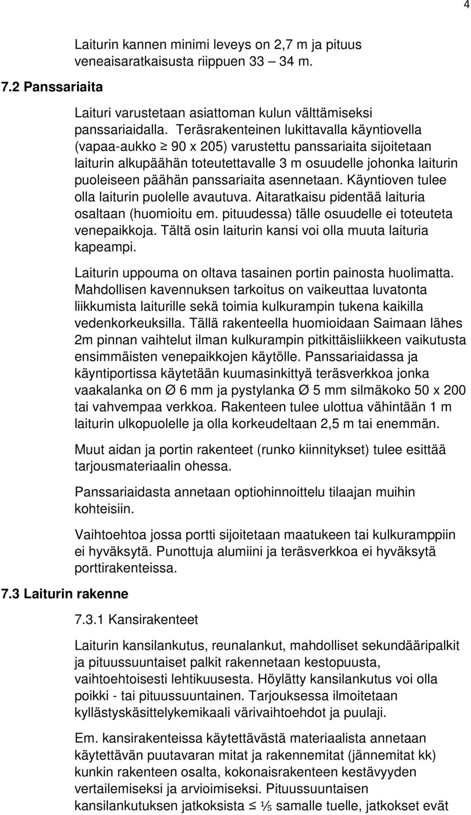 asennetaan. Käyntioven tulee olla laiturin puolelle avautuva. Aitaratkaisu pidentää laituria osaltaan (huomioitu em. pituudessa) tälle osuudelle ei toteuteta venepaikkoja.