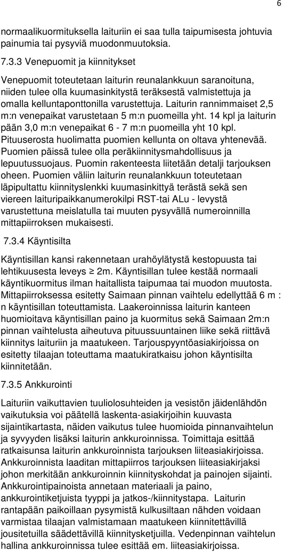 Laiturin rannimmaiset 2,5 m:n venepaikat varustetaan 5 m:n puomeilla yht. 14 kpl ja laiturin pään 3,0 m:n venepaikat 6-7 m:n puomeilla yht 10 kpl.