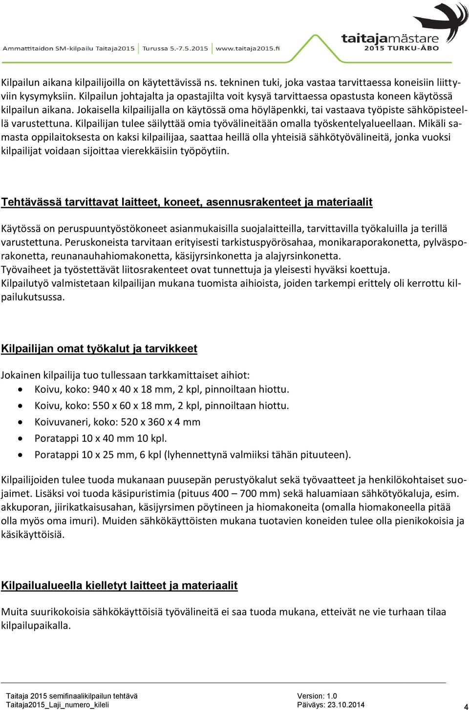 Jokaisella kilpailijalla on käytössä oma höyläpenkki, tai vastaava työpiste sähköpisteellä varustettuna. Kilpailijan tulee säilyttää omia työvälineitään omalla työskentelyalueellaan.