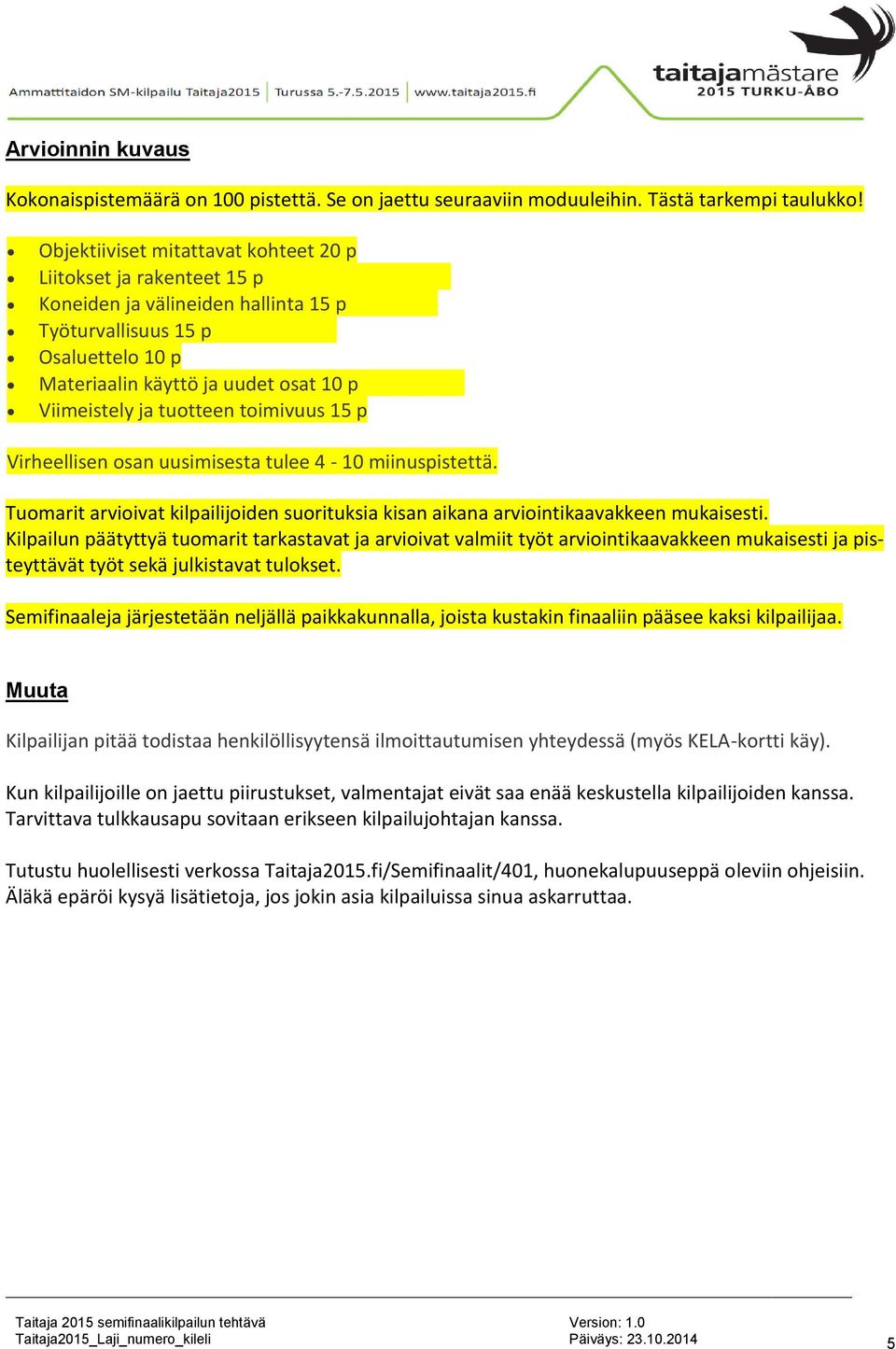 tuotteen toimivuus 15 p Virheellisen osan uusimisesta tulee 4-10 miinuspistettä. Tuomarit arvioivat kilpailijoiden suorituksia kisan aikana arviointikaavakkeen mukaisesti.
