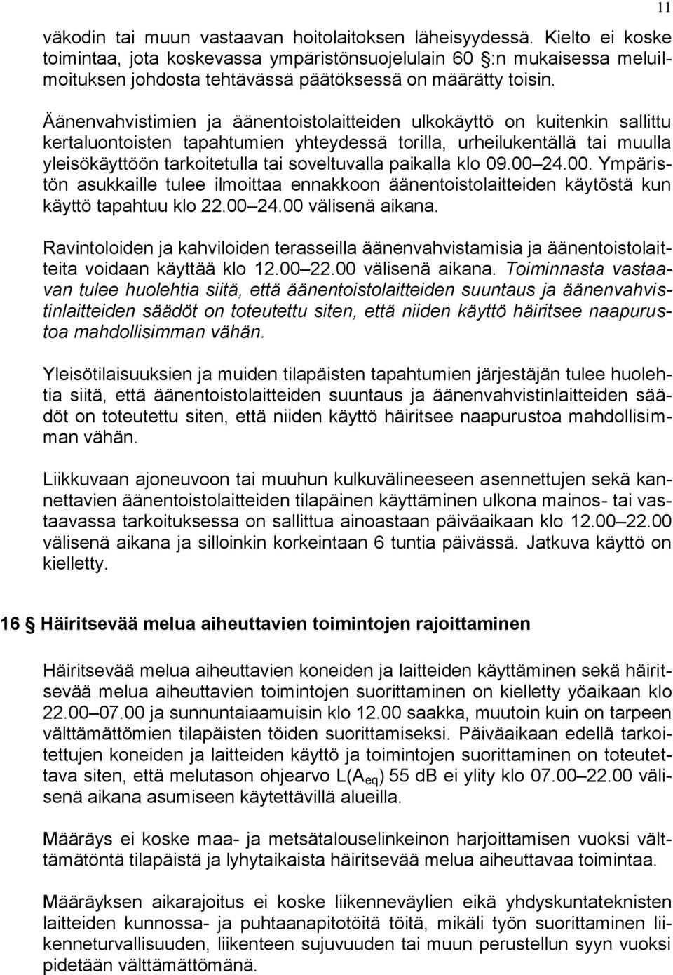 Äänenvahvistimien ja äänentoistolaitteiden ulkokäyttö on kuitenkin sallittu kertaluontoisten tapahtumien yhteydessä torilla, urheilukentällä tai muulla yleisökäyttöön tarkoitetulla tai soveltuvalla