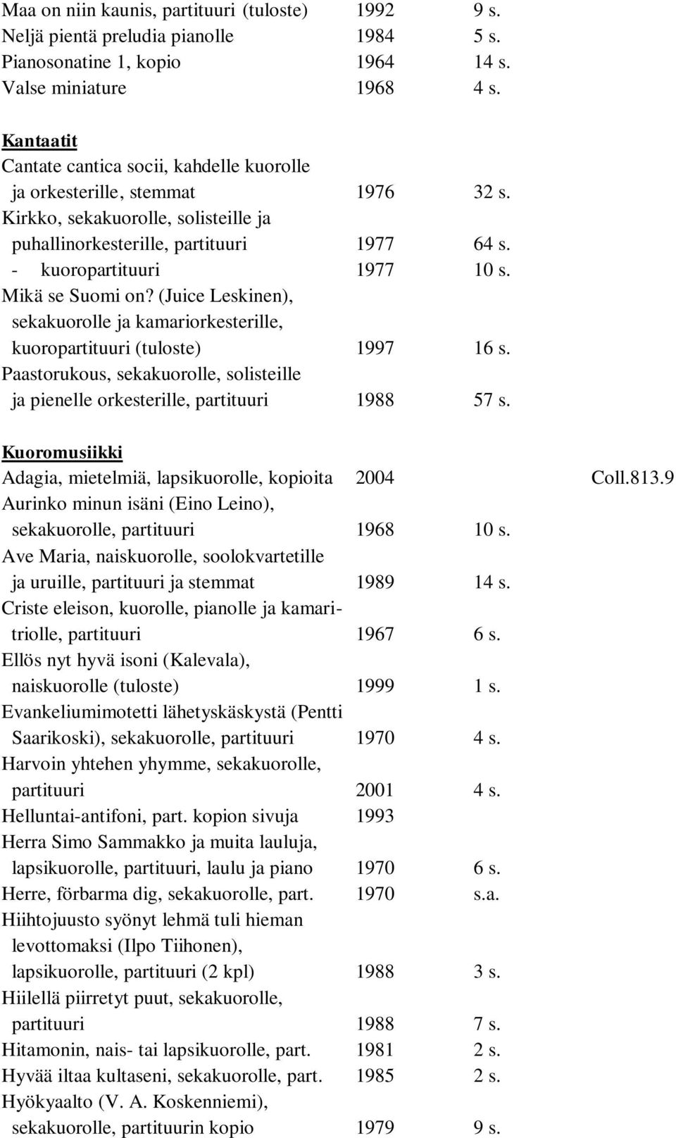 Mikä se Suomi on? (Juice Leskinen), sekakuorolle ja kamariorkesterille, kuoropartituuri (tuloste) 1997 16 s. Paastorukous, sekakuorolle, solisteille ja pienelle orkesterille, partituuri 1988 57 s.
