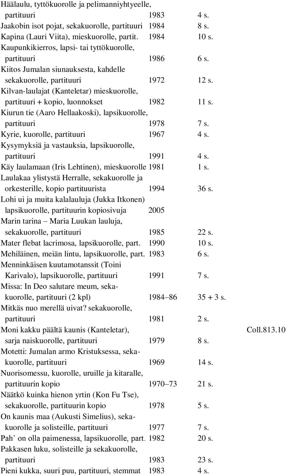 Kilvan-laulajat (Kanteletar) mieskuorolle, partituuri + kopio, luonnokset 1982 11 s. Kiurun tie (Aaro Hellaakoski), lapsikuorolle, partituuri 1978 7 s. Kyrie, kuorolle, partituuri 1967 4 s.