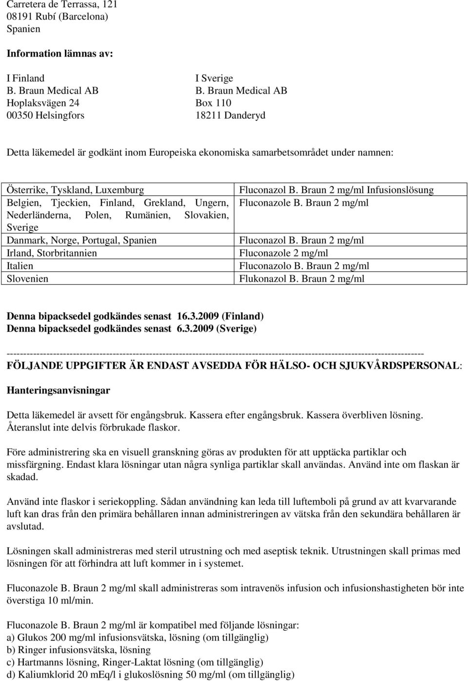 Tjeckien, Finland, Grekland, Ungern, Nederländerna, Polen, Rumänien, Slovakien, Sverige Danmark, Norge, Portugal, Spanien Irland, Storbritannien Italien Slovenien Fluconazol B.