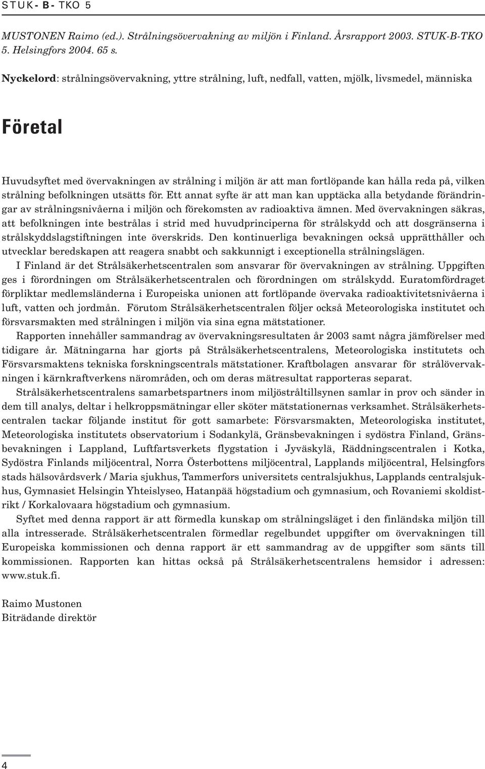 på, vilken strålning befolkningen utsätts för. Ett annat syfte är att man kan upptäcka alla betydande förändringar av strålningsnivåerna i miljön och förekomsten av radioaktiva ämnen.