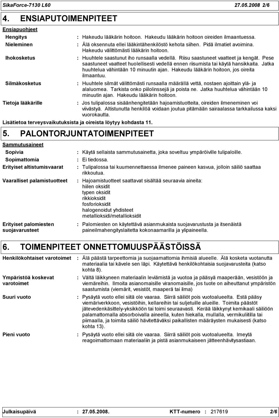 Huuhtele saastunut iho runsaalla vedellä. Riisu saastuneet vaatteet ja kengät. Pese saastuneet vaatteet huolellisesti vedellä ennen riisumista tai käytä hansikkaita.