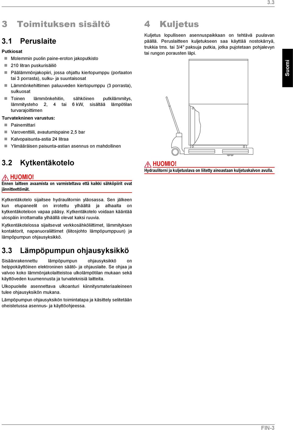Lämmönkehittimen paluuveden kiertopumppu (3 porrasta), sulkuosat Toinen lämmönkehitin, sähköinen putkilämmitys, lämmitysteho 2, 4 tai 6 kw, sisältää lämpötilan turvarajoittimen Turvatekninen