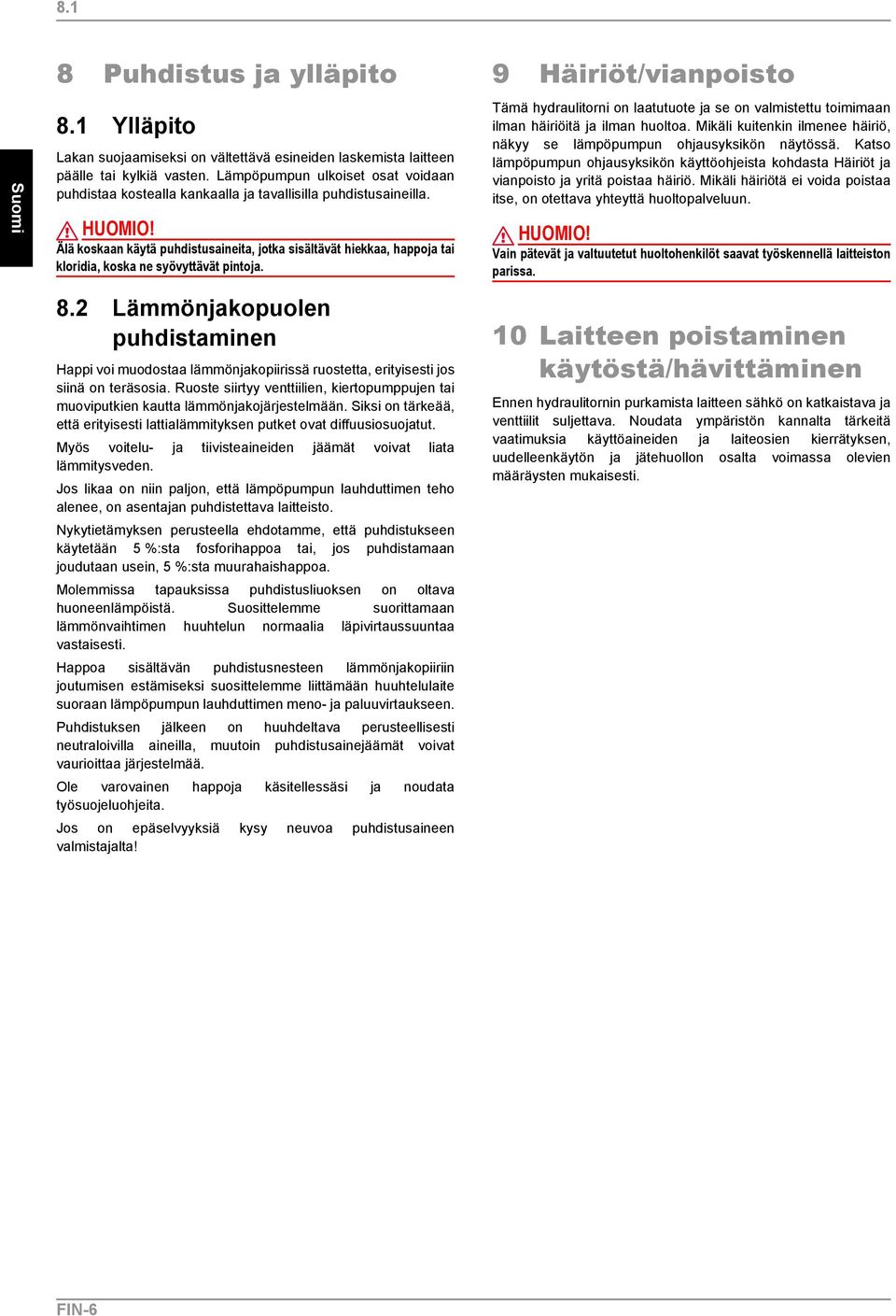 Älä koskaan käytä puhdistusaineita, jotka sisältävät hiekkaa, happoja tai kloridia, koska ne syövyttävät pintoja.
