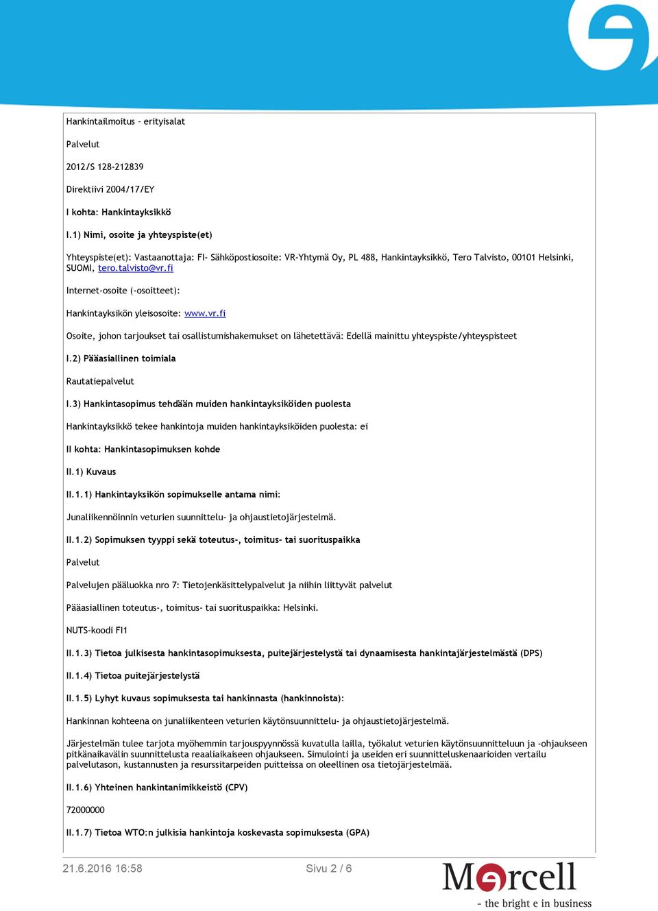 fi Internet-osoite (-osoitteet): Hankintayksikön yleisosoite: www.vr.fi Osoite, johon tarjoukset tai osallistumishakemukset on lähetettävä: Edellä mainittu yhteyspiste/yhteyspisteet I.