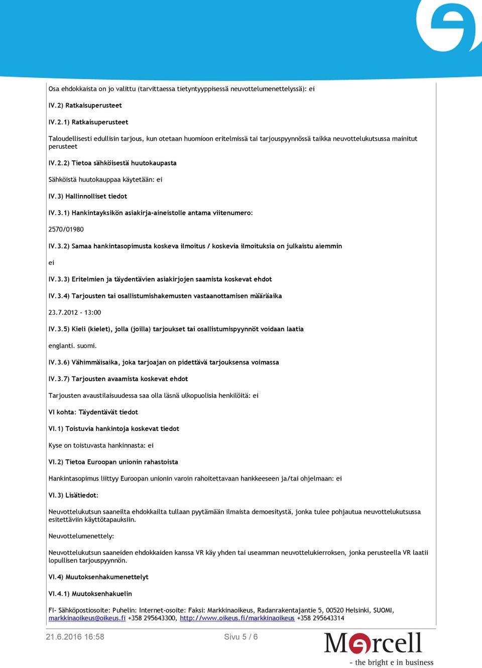 3) Hallinnolliset tiedot IV.3.1) Hankintayksikön asiakirja-aineistolle antama viitenumero: 2570/01980 IV.3.2) Samaa hankintasopimusta koskeva ilmoitus / koskevia ilmoituksia on julkaistu aiemmin ei IV.