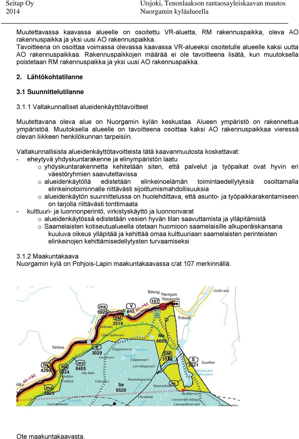 Rakennuspaikkojen määrää ei ole tavoitteena lisätä, kun muutoksella poistetaan RM rakennuspaikka ja yksi uusi AO rakennuspaikka. 2. Lähtökohtatilanne 3.1 