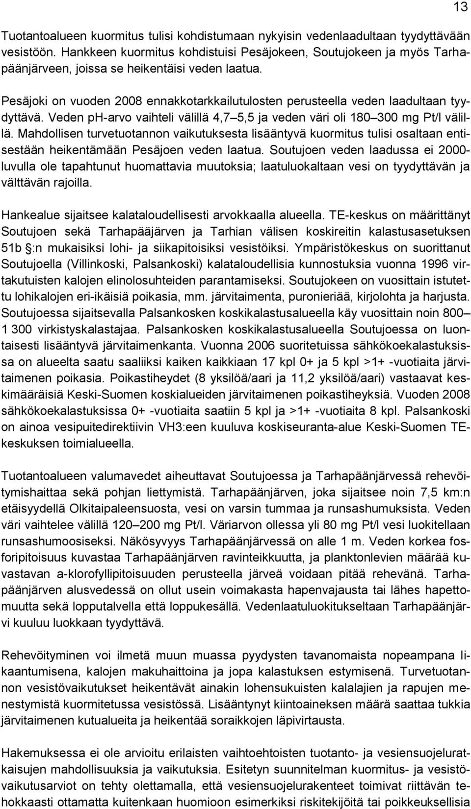 Pesäjoki on vuoden 2008 ennakkotarkkailutulosten perusteella veden laadultaan tyydyttävä. Veden ph-arvo vaihteli välillä 4,7 5,5 ja veden väri oli 180 300 mg Pt/l välillä.