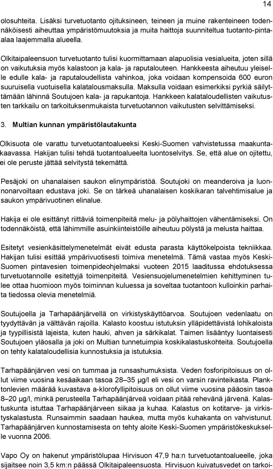 Hankkeesta aiheutuu yleiselle edulle kala- ja raputaloudellista vahinkoa, joka voidaan kompensoida 600 euron suuruisella vuotuisella kalatalousmaksulla.