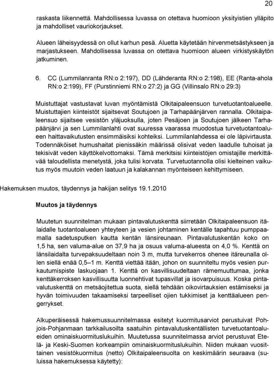 CC (Lummilanranta RN:o 2:197), DD (Lähderanta RN:o 2:198), EE (Ranta-ahola RN:o 2:199), FF (Purstinniemi RN:o 27:2) ja GG (Villinsalo RN:o 29:3) Muistuttajat vastustavat luvan myöntämistä