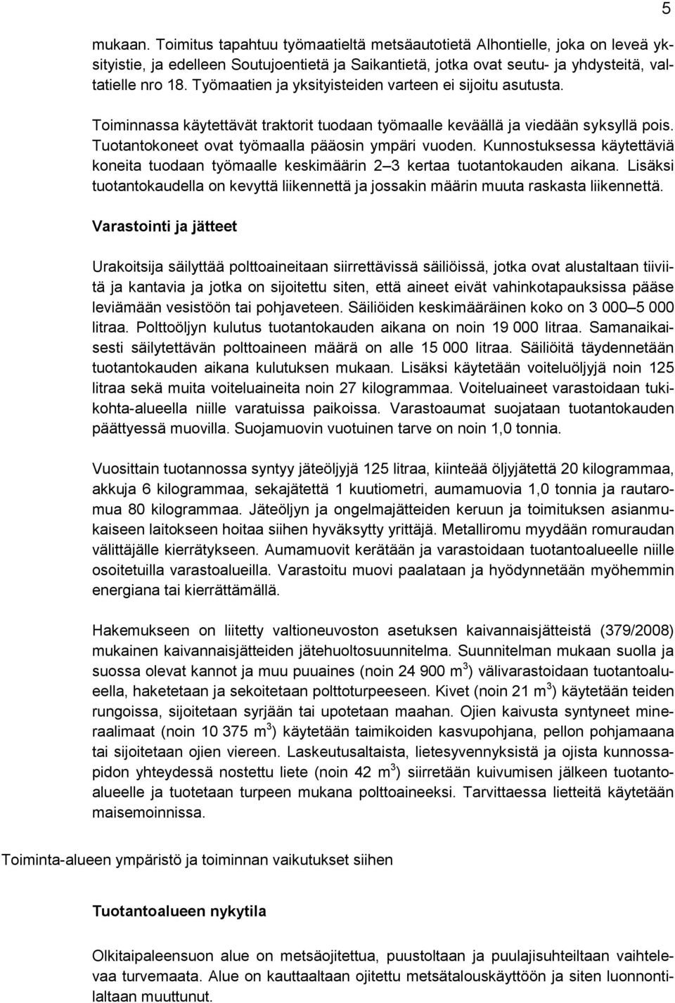 Kunnostuksessa käytettäviä koneita tuodaan työmaalle keskimäärin 2 3 kertaa tuotantokauden aikana. Lisäksi tuotantokaudella on kevyttä liikennettä ja jossakin määrin muuta raskasta liikennettä.