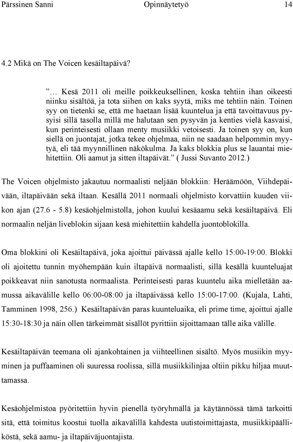 Toinen syy on tietenki se, että me haetaan lisää kuuntelua ja että tavoittavuus pysyisi sillä tasolla millä me halutaan sen pysyvän ja kenties vielä kasvaisi, kun perinteisesti ollaan menty musiikki