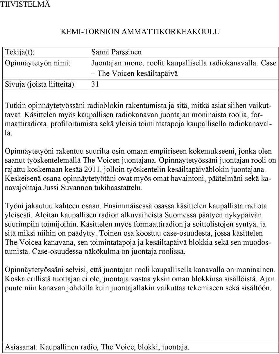 Käsittelen myös kaupallisen radiokanavan juontajan moninaista roolia, formaattiradiota, profiloitumista sekä yleisiä toimintatapoja kaupallisella radiokanavalla.