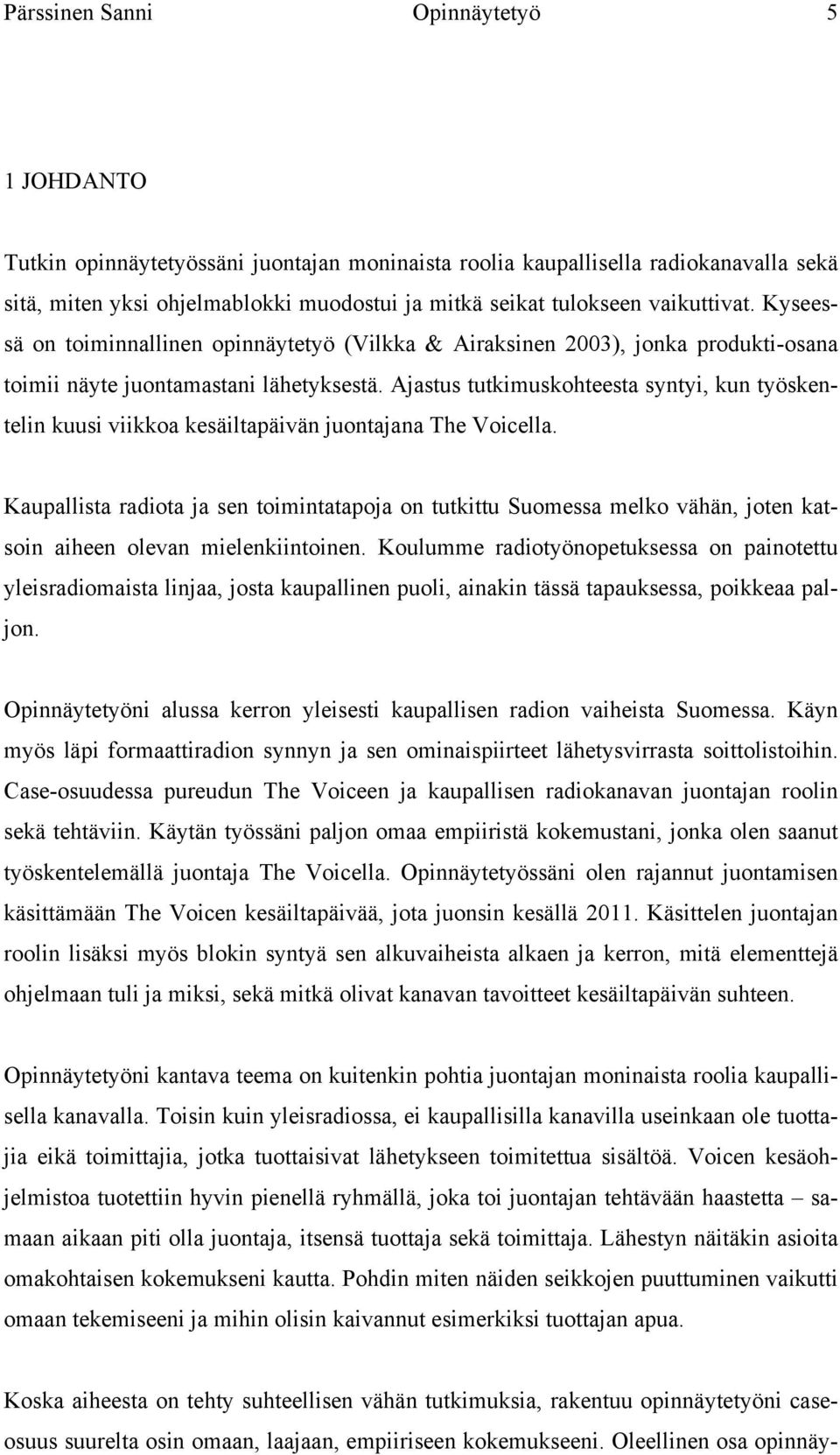 Ajastus tutkimuskohteesta syntyi, kun työskentelin kuusi viikkoa kesäiltapäivän juontajana The Voicella.