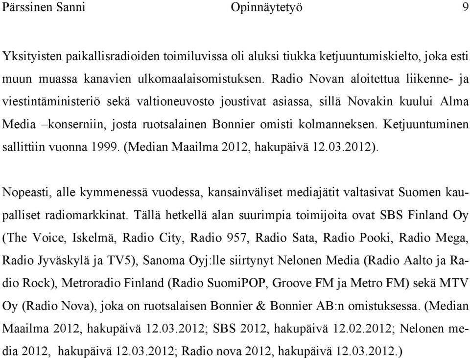 Ketjuuntuminen sallittiin vuonna 1999. (Median Maailma 2012, hakupäivä 12.03.2012). Nopeasti, alle kymmenessä vuodessa, kansainväliset mediajätit valtasivat Suomen kaupalliset radiomarkkinat.