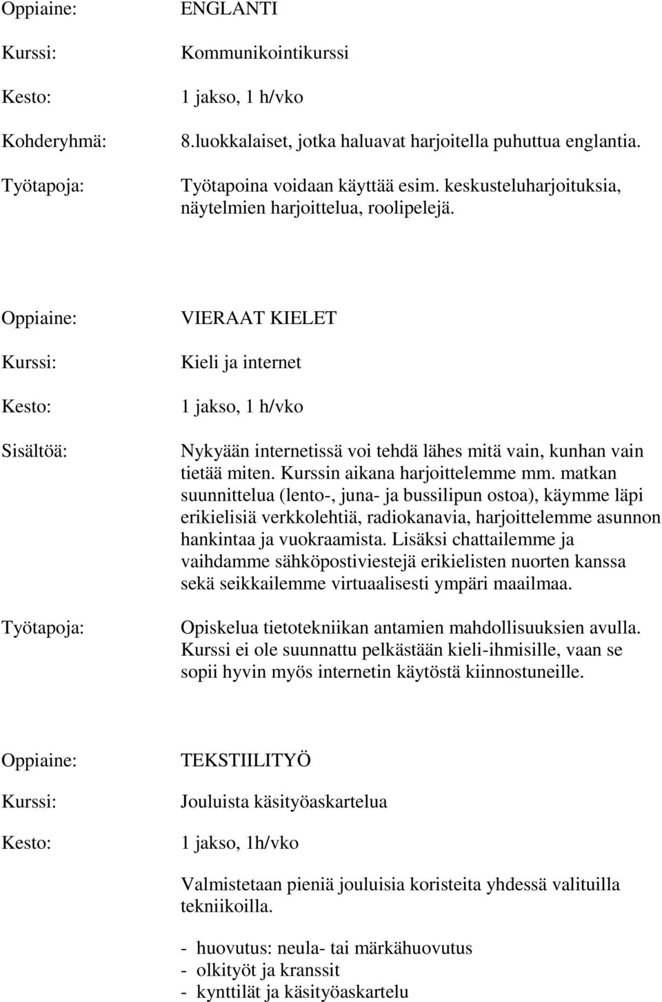 matkan suunnittelua (lento-, juna- ja bussilipun ostoa), käymme läpi erikielisiä verkkolehtiä, radiokanavia, harjoittelemme asunnon hankintaa ja vuokraamista.