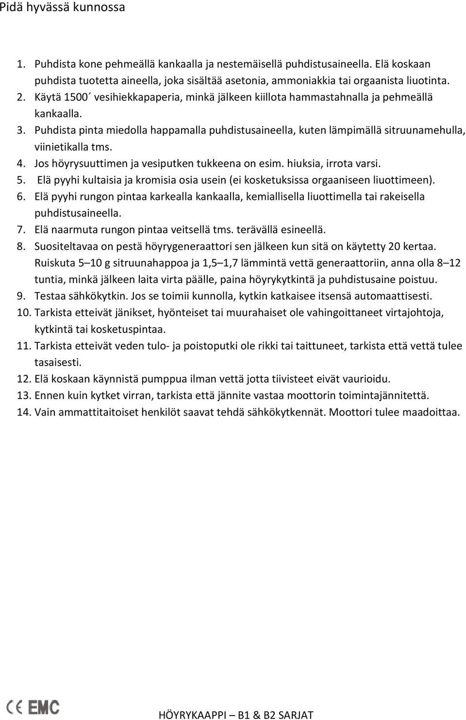 Puhdista pinta miedolla happamalla puhdistusaineella, kuten lämpimällä sitruunamehulla, viinietikalla tms. 4. Jos höyrysuuttimen ja vesiputken tukkeena on esim. hiuksia, irrota varsi. 5.