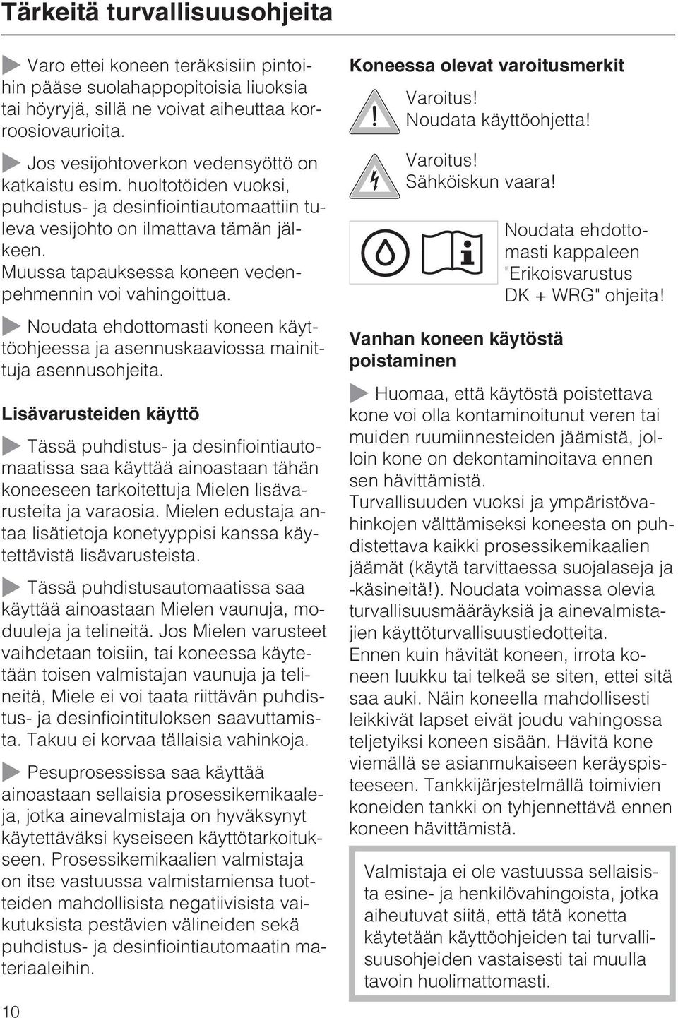 Muussa tapauksessa koneen vedenpehmennin voi vahingoittua. Noudata ehdottomasti koneen käyttöohjeessa ja asennuskaaviossa mainittuja asennusohjeita.