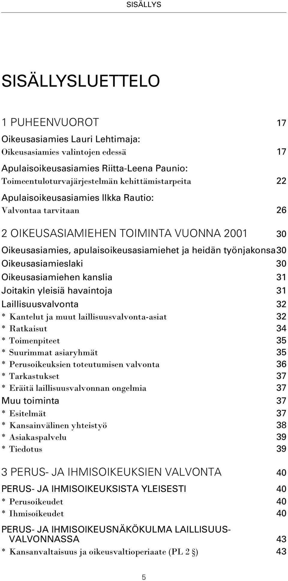 Oikeusasiamieslaki 30 Oikeusasiamiehen kanslia 31 Joitakin yleisiä havaintoja 31 Laillisuusvalvonta 32 * Kantelut ja muut laillisuusvalvonta-asiat 32 * Ratkaisut 34 * Toimenpiteet 35 * Suurimmat
