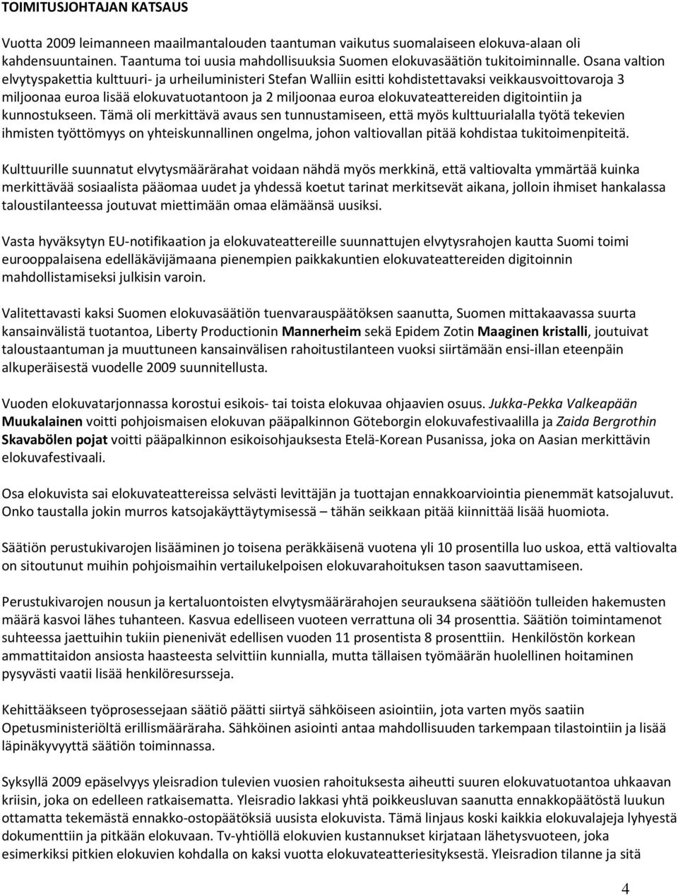 Osana valtion elvytyspakettia kulttuuri- ja urheiluministeri Stefan Walliin esitti kohdistettavaksi veikkausvoittovaroja 3 miljoonaa euroa lisää elokuvatuotantoon ja 2 miljoonaa euroa