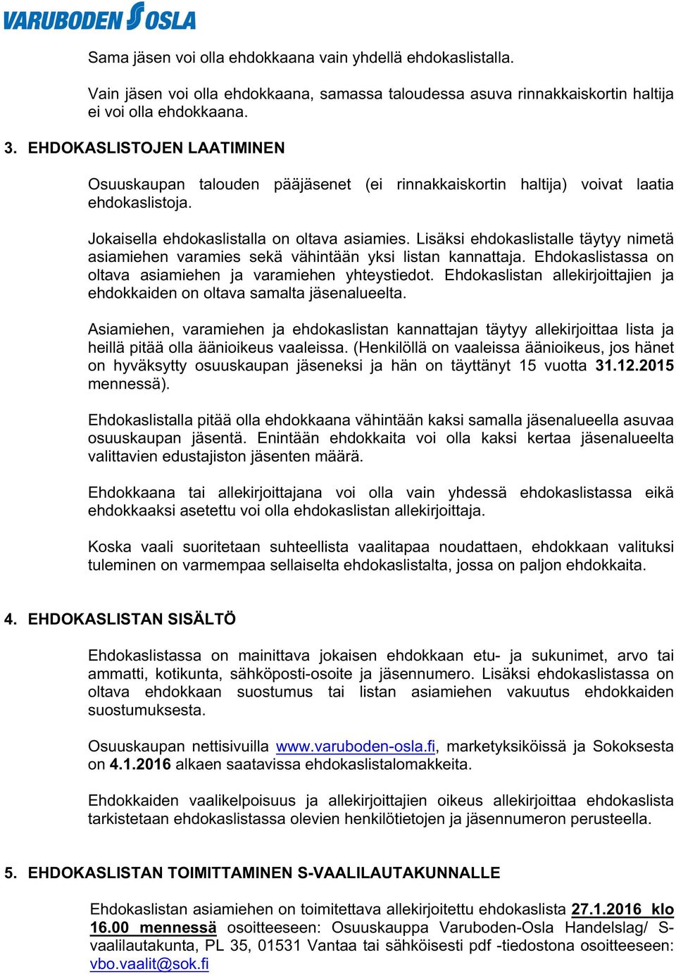 Lisäksi ehdokaslistalle täytyy nimetä asiamiehen varamies sekä vähintään yksi listan kannattaja. Ehdokaslistassa on oltava asiamiehen ja varamiehen yhteystiedot.