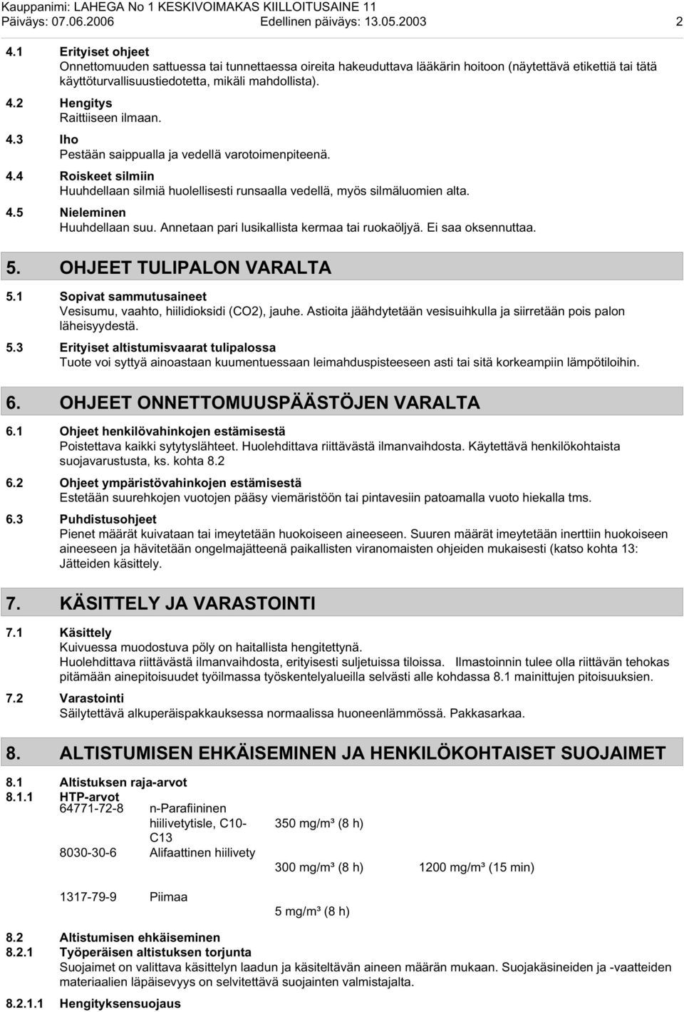 2 Hengitys Raittiiseen ilmaan. 4.3 Iho Pestään saippualla ja vedellä varotoimenpiteenä. 4.4 Roiskeet silmiin Huuhdellaan silmiä huolellisesti runsaalla vedellä, myös silmäluomien alta. 4.5 Nieleminen Huuhdellaan suu.