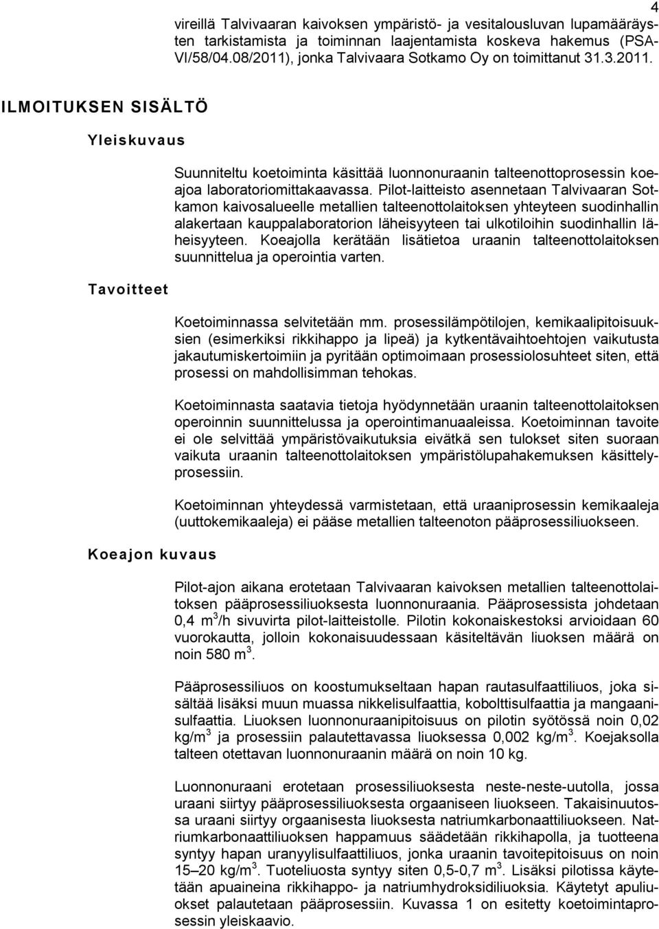Pilot-laitteisto asennetaan Talvivaaran Sotkamon kaivosalueelle metallien talteenottolaitoksen yhteyteen suodinhallin alakertaan kauppalaboratorion läheisyyteen tai ulkotiloihin suodinhallin