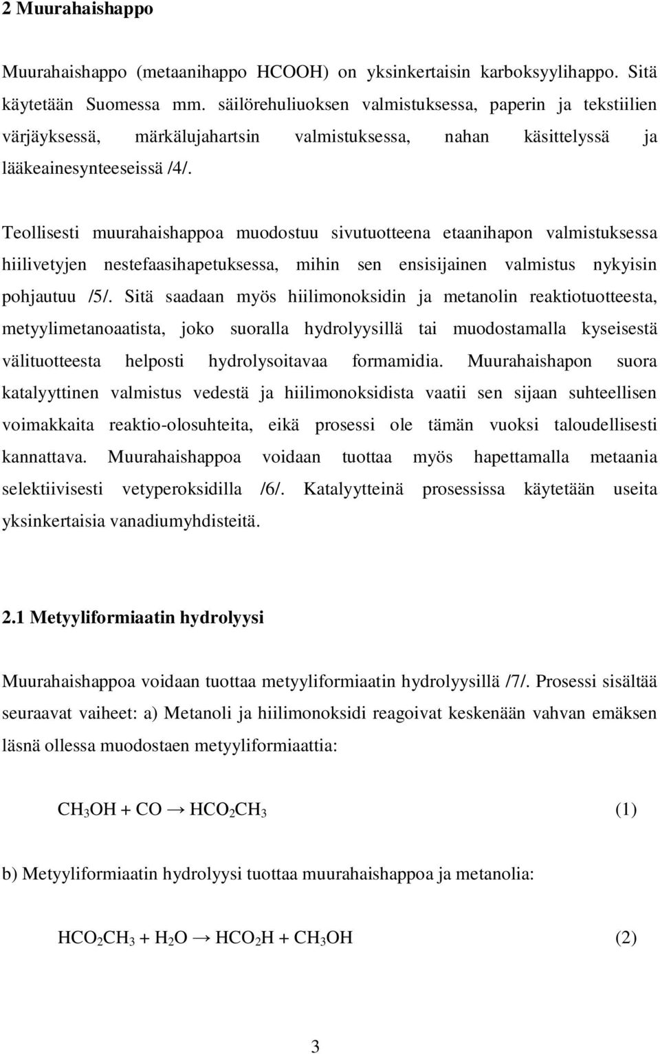 Teollisesti muurahaishappoa muodostuu sivutuotteena etaanihapon valmistuksessa hiilivetyjen nestefaasihapetuksessa, mihin sen ensisijainen valmistus nykyisin pohjautuu /5/.