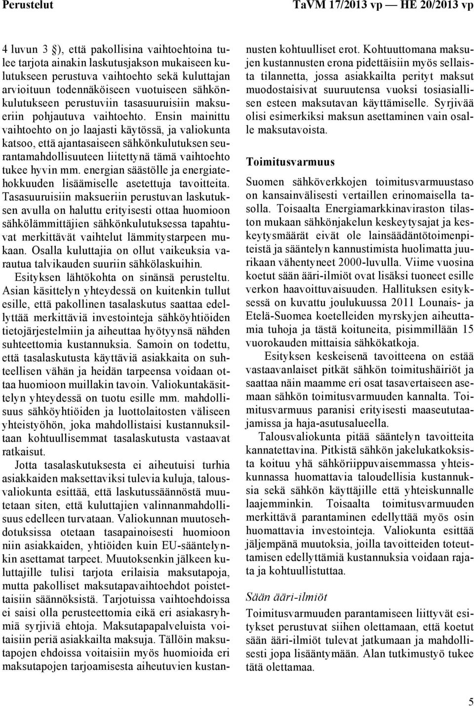 Ensin mainittu vaihtoehto on jo laajasti käytössä, ja valiokunta katsoo, että ajantasaiseen sähkönkulutuksen seurantamahdollisuuteen liitettynä tämä vaihtoehto tukee hyvin mm.