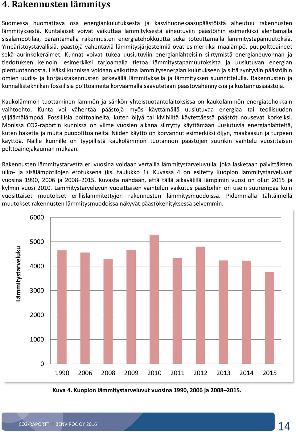 Ympäristöystävällisiä, päästöjä vähentäviä lämmitysjärjestelmiä ovat esimerkiksi maalämpö, puupolttoaineet sekä aurinkokeräimet.