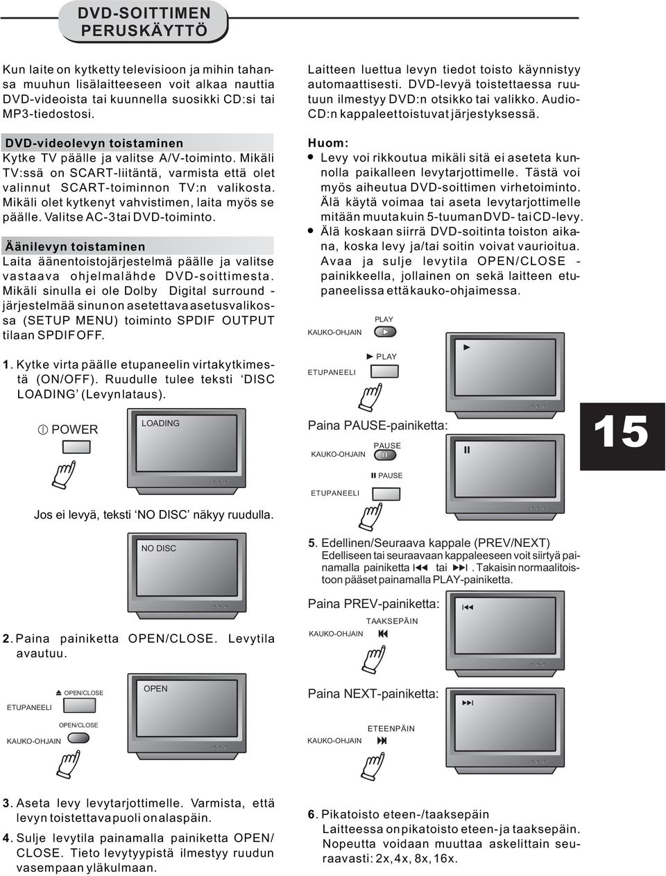 Mikäli olet kytkenyt vahvistimen, laita myös se päälle. Valitse AC-3 tai DVD-toiminto. Äänilevyn toistaminen Laita äänentoistojärjestelmä päälle ja valitse vastaava ohjelmalähde DVD-soittimesta.