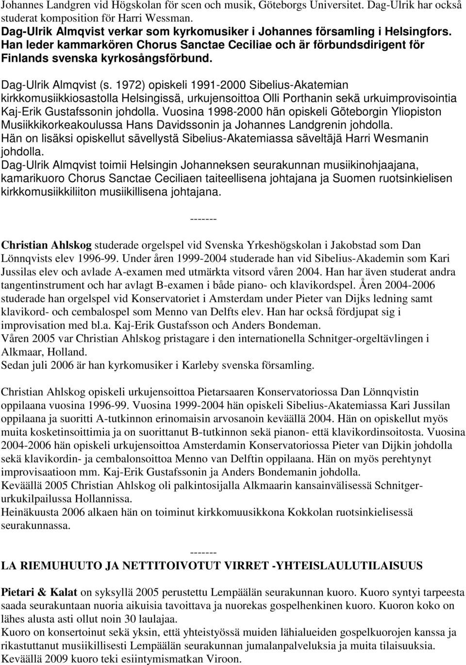 Dag-Ulrik Almqvist (s. 1972) opiskeli 1991-2000 Sibelius-Akatemian kirkkomusiikkiosastolla Helsingissä, urkujensoittoa Olli Porthanin sekä urkuimprovisointia Kaj-Erik Gustafssonin johdolla.