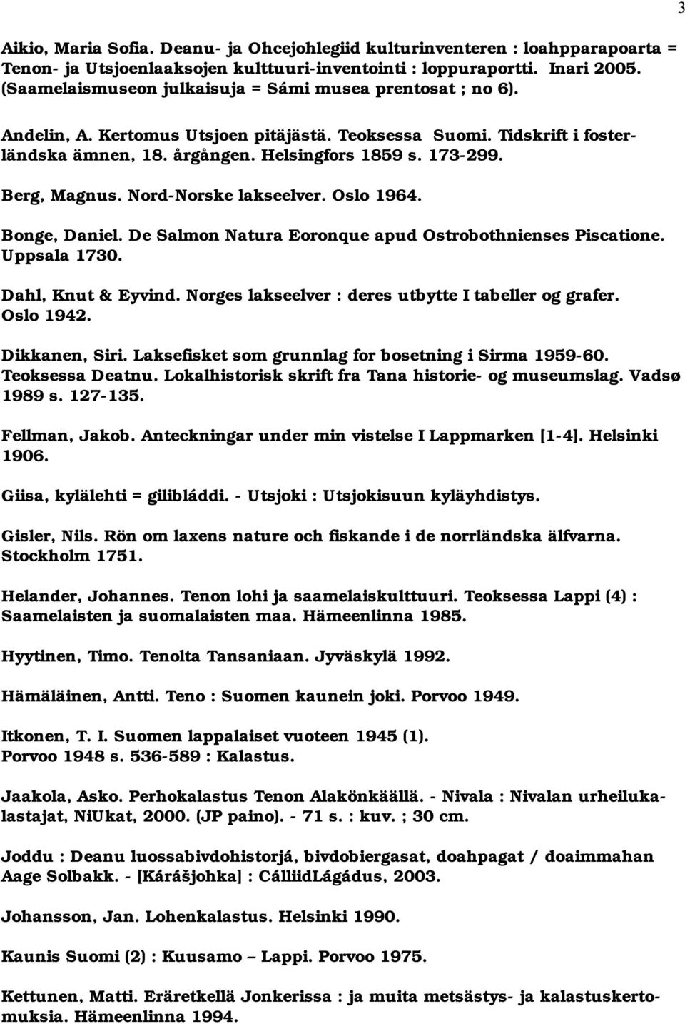 Berg, Magnus. Nord Norske lakseelver. Oslo 1964. Bonge, Daniel. De Salmon Natura Eoronque apud Ostrobothnienses Piscatione. Uppsala 1730. Dahl, Knut & Eyvind.