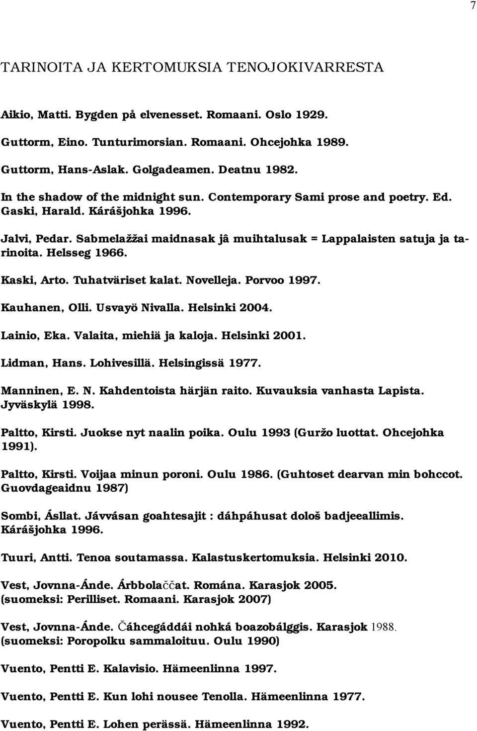 Sabmelažžai maidnasak jâ muihtalusak = Lappalaisten satuja ja tarinoita. Helsseg 1966. Kaski, Arto. Tuhatväriset kalat. Novelleja. Porvoo 1997. Kauhanen, Olli. Usvayö Nivalla. Helsinki 2004.