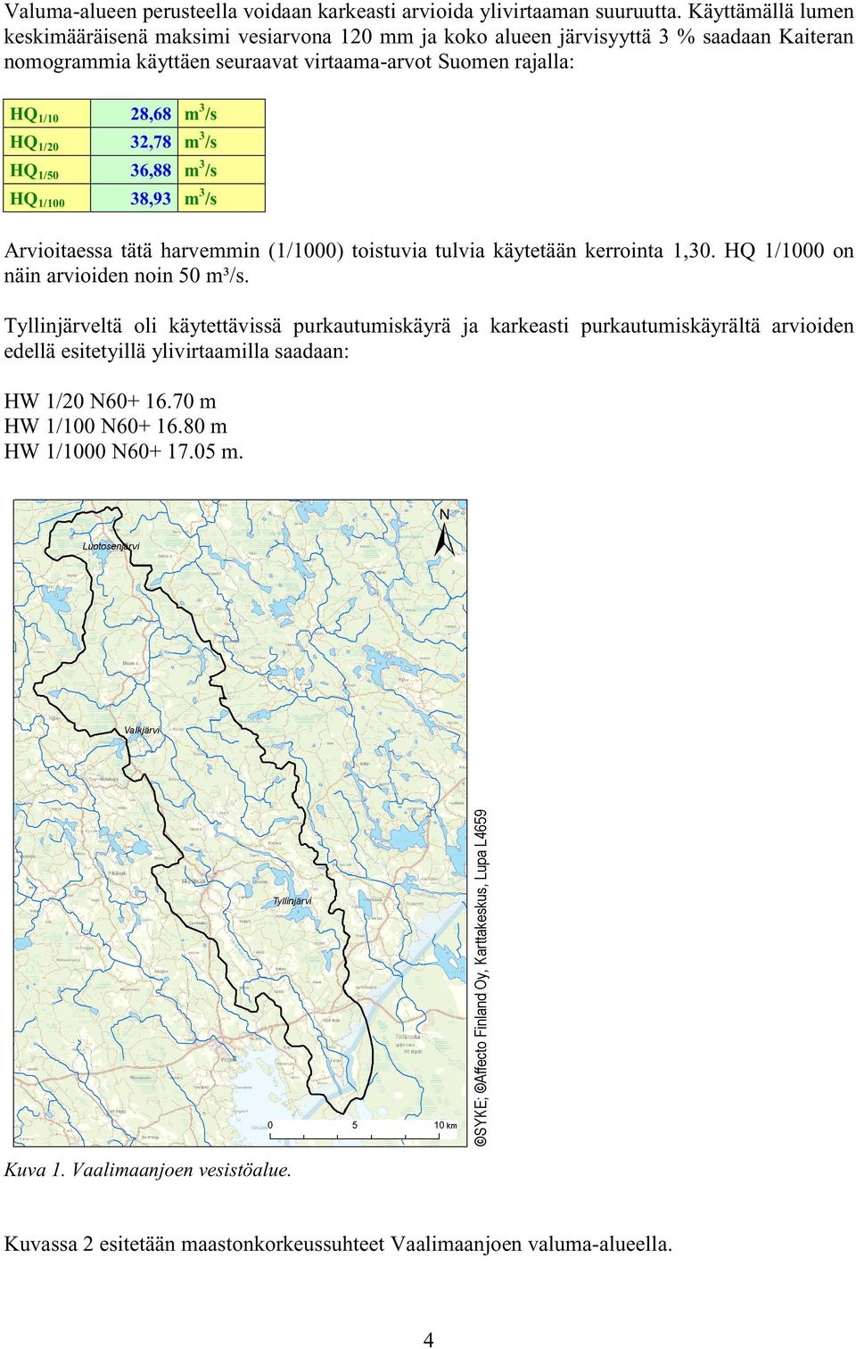 32,78 m 3 /s HQ 1/50 36,88 m 3 /s HQ 1/100 38,93 m 3 /s Arvioitaessa tätä harvemmin (1/1000) toistuvia tulvia käytetään kerrointa 1,30. HQ 1/1000 on näin arvioiden noin 50 m³/s.