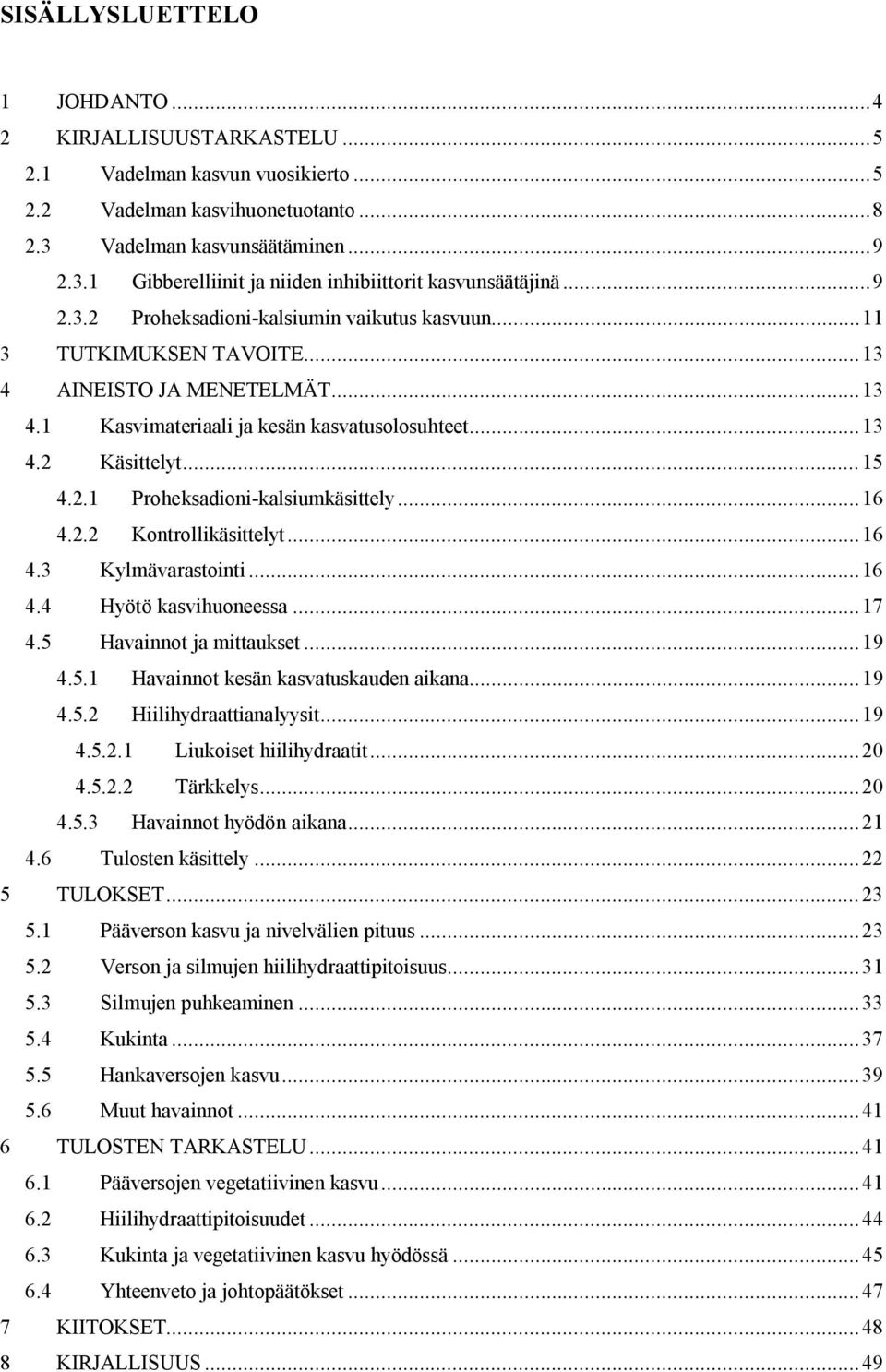 ..16 4.2.2 Kontrollikäsittelyt...16 4.3 Kylmävarastointi...16 4.4 Hyötö kasvihuoneessa...17 4.5 Havainnot ja mittaukset...19 4.5.1 Havainnot kesän kasvatuskauden aikana...19 4.5.2 Hiilihydraattianalyysit.