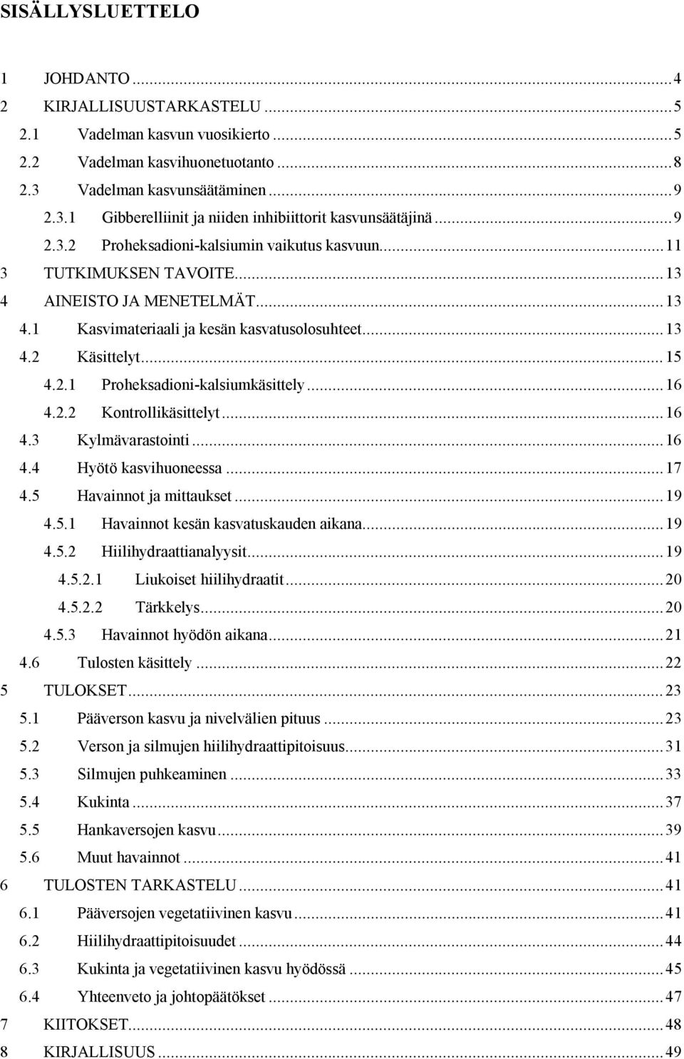 ..16 4.2.2 Kontrollikäsittelyt...16 4.3 Kylmävarastointi...16 4.4 Hyötö kasvihuoneessa...17 4.5 Havainnot ja mittaukset...19 4.5.1 Havainnot kesän kasvatuskauden aikana...19 4.5.2 Hiilihydraattianalyysit.