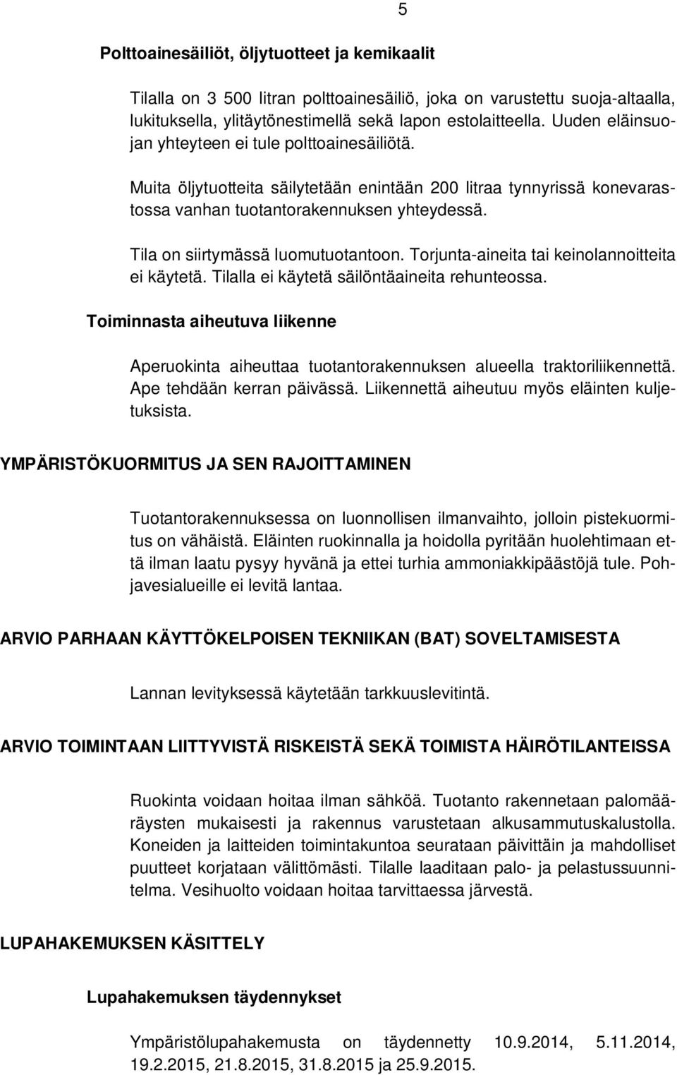 Tila on siirtymässä luomutuotantoon. Torjunta-aineita tai keinolannoitteita ei käytetä. Tilalla ei käytetä säilöntäaineita rehunteossa.