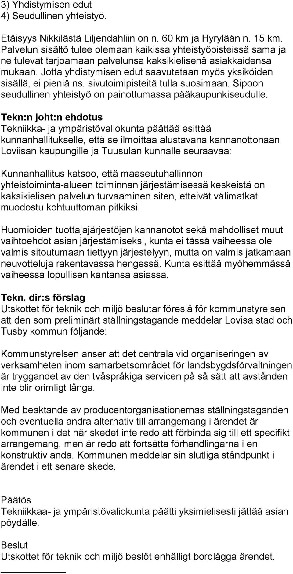 Jotta yhdistymisen edut saavutetaan myös yksiköiden sisällä, ei pieniä ns. sivutoimipisteitä tulla suosimaan. Sipoon seudullinen yhteistyö on painottumassa pääkaupunkiseudulle.