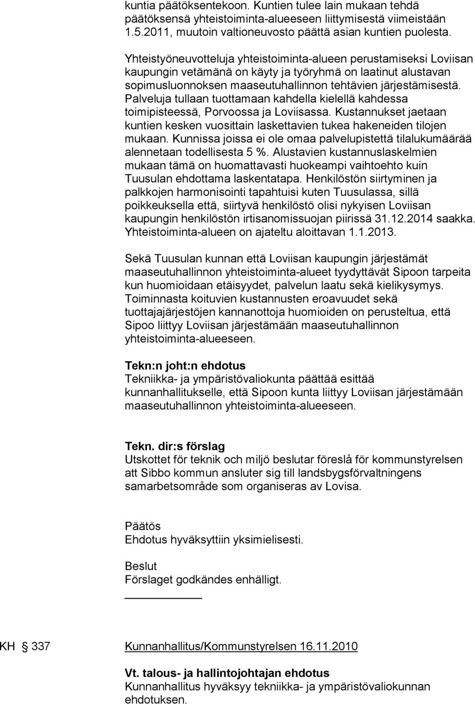 Palveluja tullaan tuottamaan kahdella kielellä kahdessa toimipisteessä, Porvoossa ja Loviisassa. Kustannukset jaetaan kuntien kesken vuosittain laskettavien tukea hakeneiden tilojen mukaan.