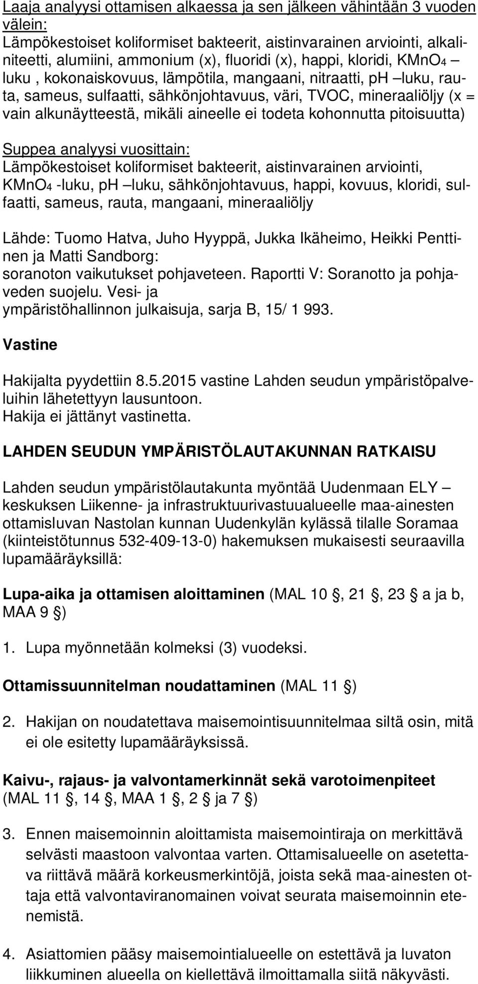 todeta kohonnutta pitoisuutta) Suppea analyysi vuosittain: Lämpökestoiset koliformiset bakteerit, aistinvarainen arviointi, KMnO4 -luku, ph luku, sähkönjohtavuus, happi, kovuus, kloridi, sulfaatti,