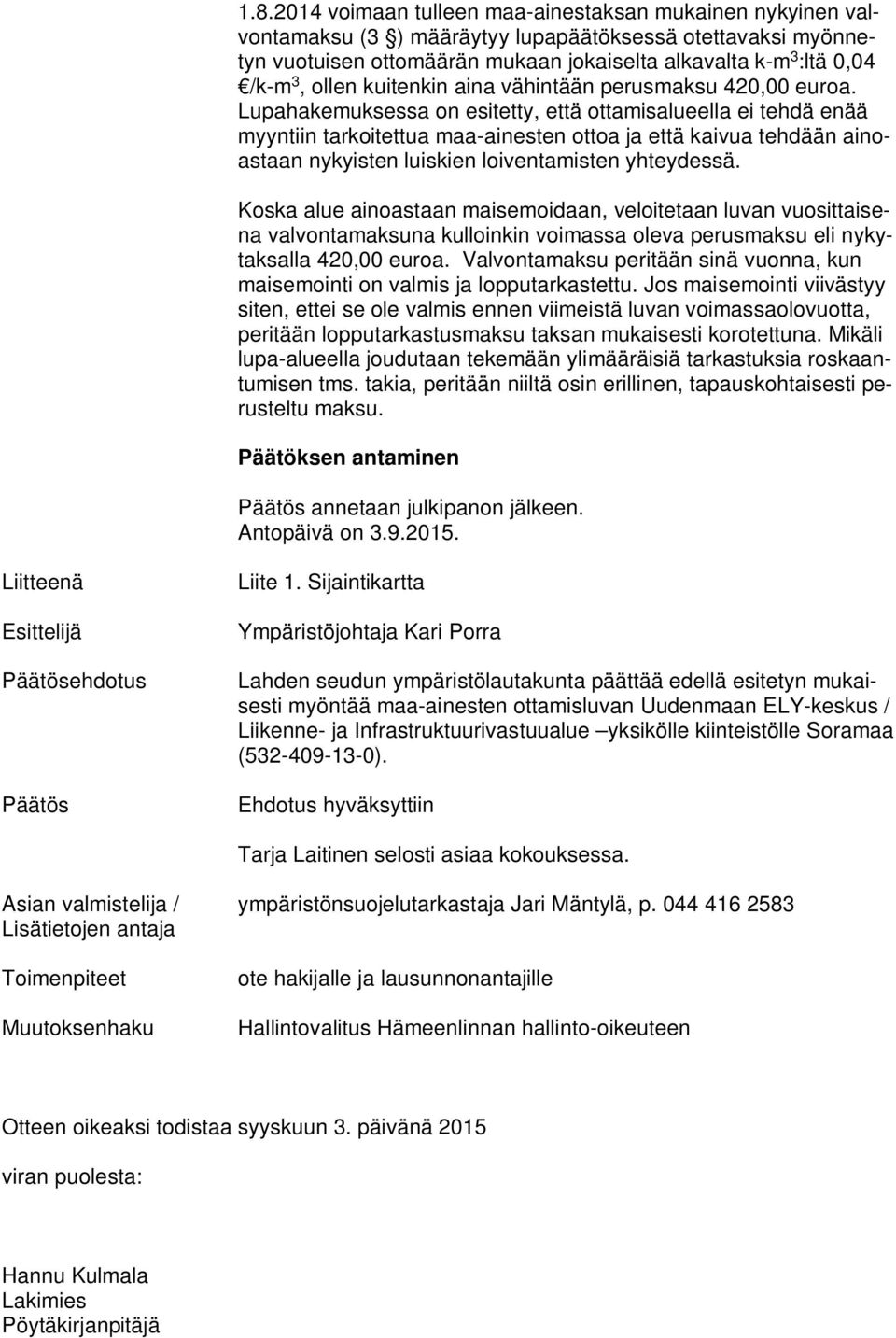 Lupahakemuksessa on esitetty, että ottamisalueella ei tehdä enää myyntiin tarkoitettua maa-ainesten ottoa ja että kaivua tehdään ainoastaan nykyisten luiskien loiventamisten yhteydessä.