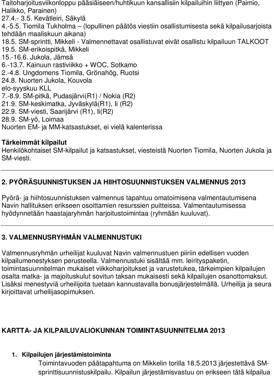 5. SM-erikoispitkä, Mikkeli 15.-16.6. Jukola, Jämsä 6.-13.7. Kainuun rastiviikko + WOC, Sotkamo 2.-4.8. Ungdomens Tiomila, Grönahög, Ruotsi 24.8. Nuorten Jukola, Kouvola elo-syyskuu KLL 7.-8.9.