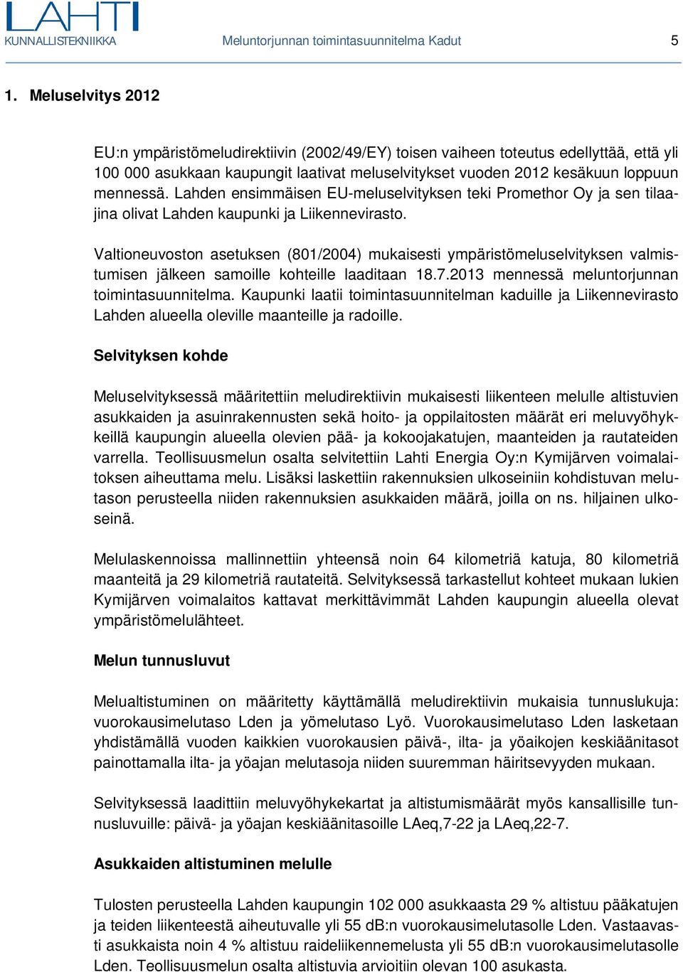 Lahden ensimmäisen EU-meluselvityksen teki Promethor Oy ja sen tilaajina olivat Lahden kaupunki ja Liikennevirasto.