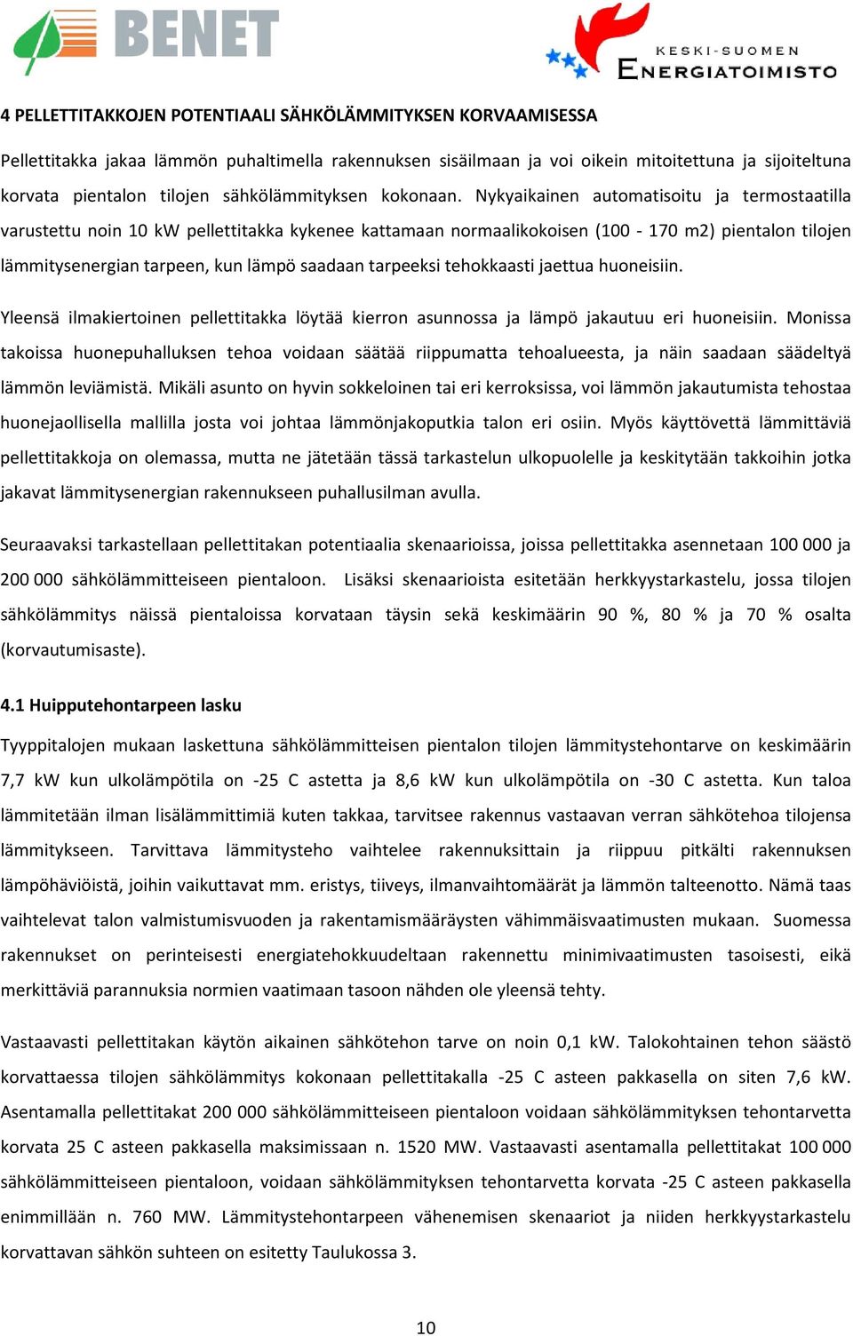 Nykyaikainen automatisoitu ja termostaatilla varustettu noin 10 kw pellettitakka kykenee kattamaan normaalikokoisen (100-170 m2) pientalon tilojen lämmitysenergian tarpeen, kun lämpö saadaan